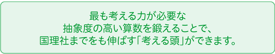 最も考える力が必要な抽象度の高い算数を鍛えることで、国理社までをも伸ばす「考える頭」ができます。